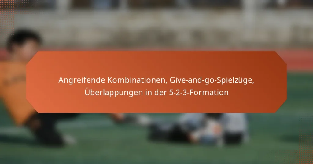 featured-image-angreifende-kombinationen-give-and-go-spielzuge-uberlappungen-in-der-5-2-3-formation