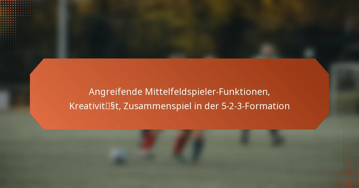 featured-image-angreifende-mittelfeldspieler-funktionen-kreativitsst-zusammenspiel-in-der-5-2-3-formation