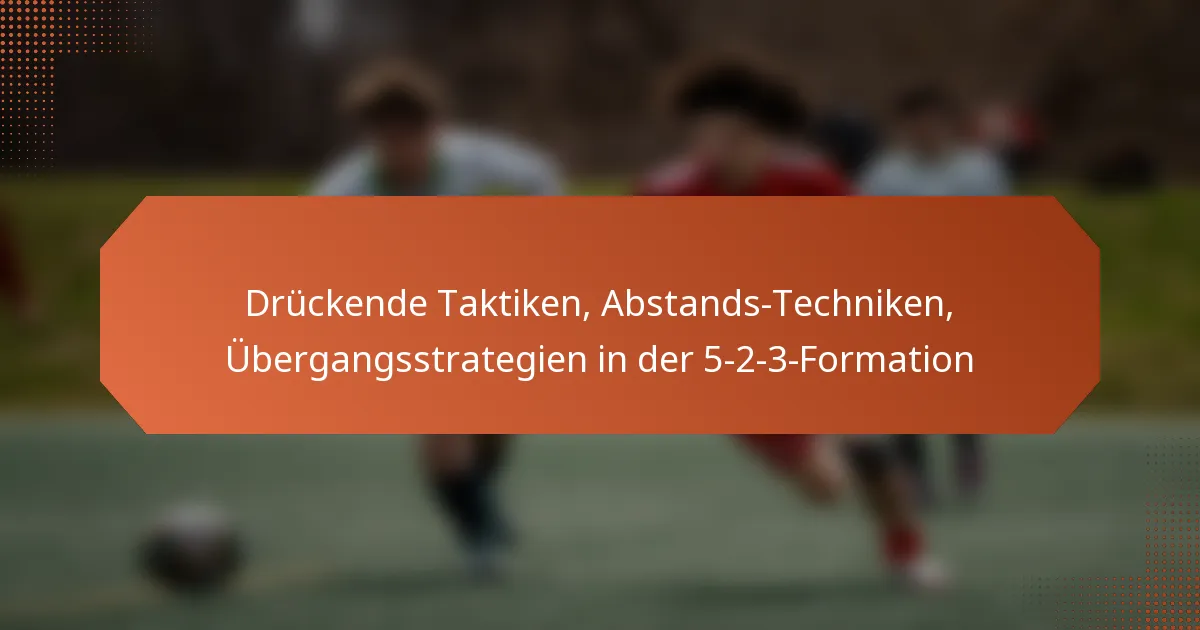 featured-image-druckende-taktiken-abstands-techniken-ubergangsstrategien-in-der-5-2-3-formation