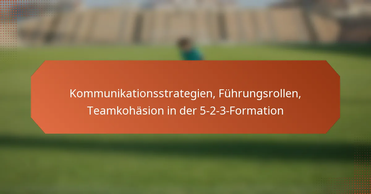 featured-image-kommunikationsstrategien-fuhrungsrollen-teamkohasion-in-der-5-2-3-formation