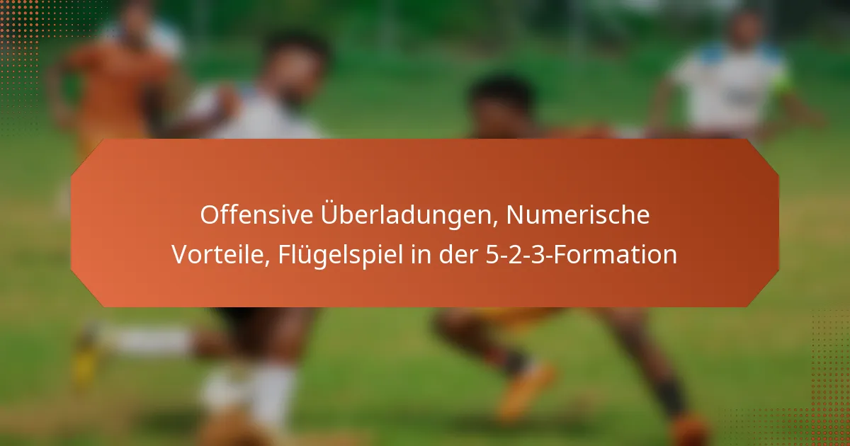 featured-image-offensive-uberladungen-numerische-vorteile-flugelspiel-in-der-5-2-3-formation