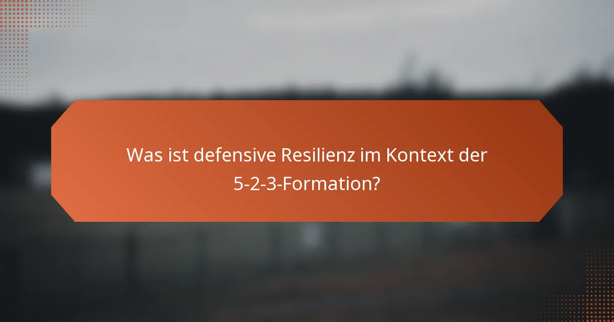 Was ist defensive Resilienz im Kontext der 5-2-3-Formation?
