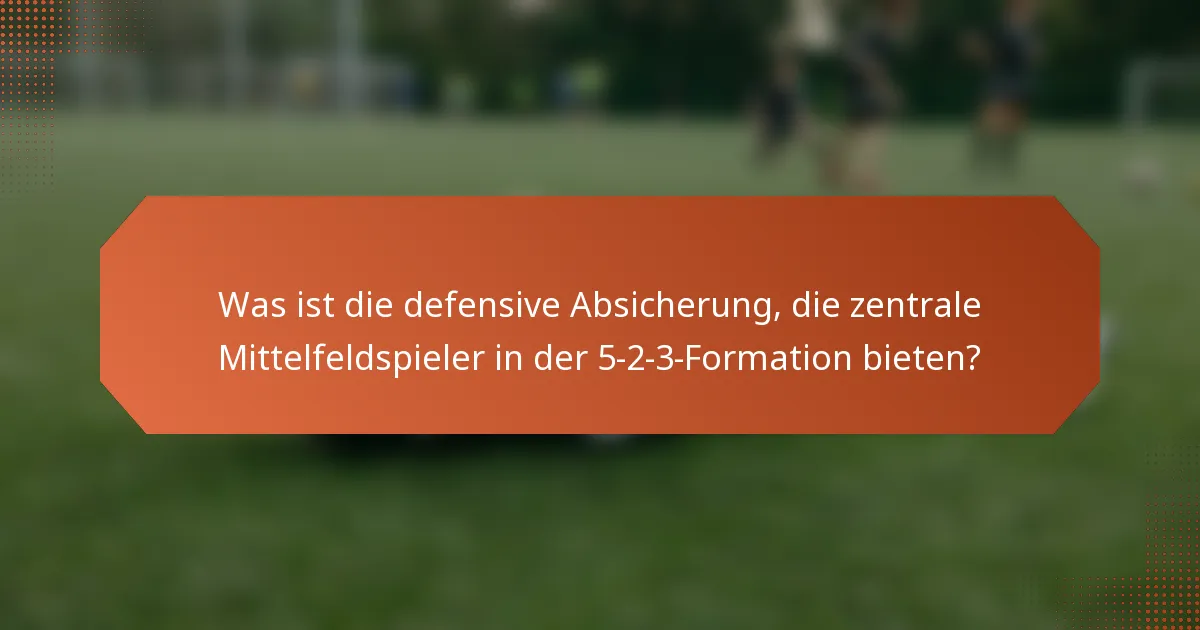 Was ist die defensive Absicherung, die zentrale Mittelfeldspieler in der 5-2-3-Formation bieten?