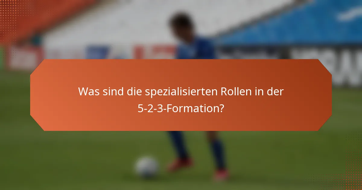 Was sind die spezialisierten Rollen in der 5-2-3-Formation?