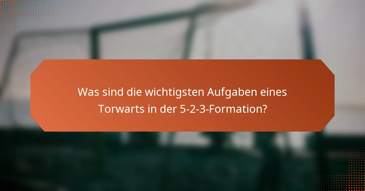 Was sind die wichtigsten Aufgaben eines Torwarts in der 5-2-3-Formation?