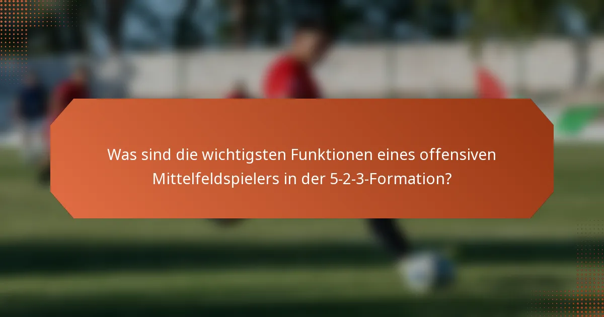 Was sind die wichtigsten Funktionen eines offensiven Mittelfeldspielers in der 5-2-3-Formation?