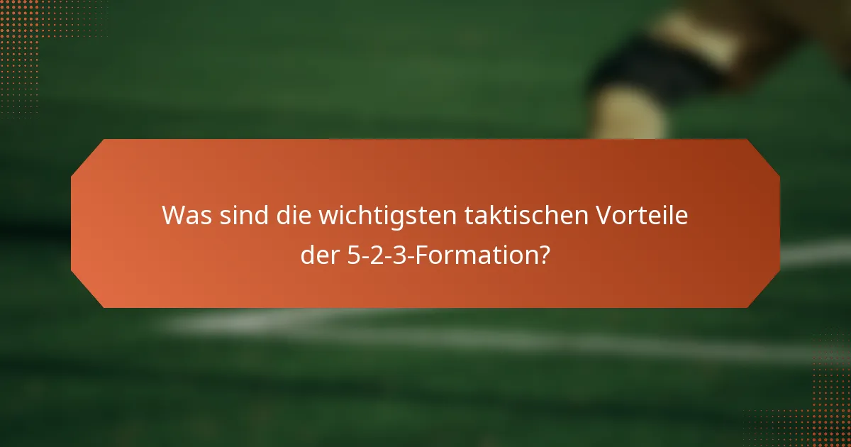 Was sind die wichtigsten taktischen Vorteile der 5-2-3-Formation?