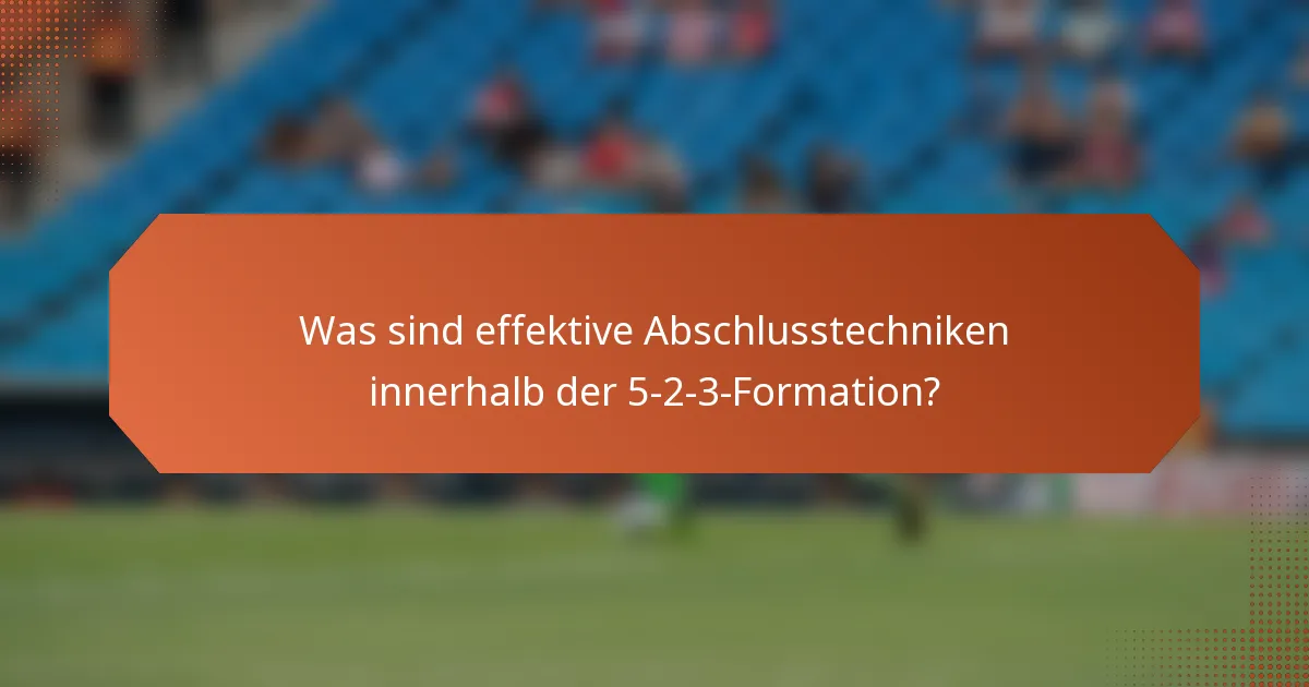 Was sind effektive Abschlusstechniken innerhalb der 5-2-3-Formation?
