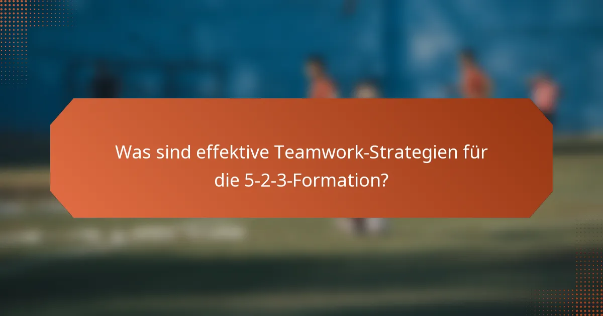 Was sind effektive Teamwork-Strategien für die 5-2-3-Formation?