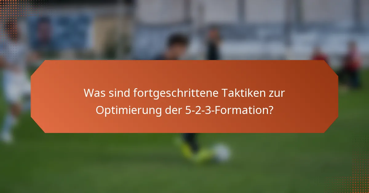 Was sind fortgeschrittene Taktiken zur Optimierung der 5-2-3-Formation?
