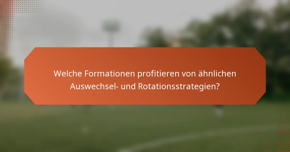 Welche Formationen profitieren von ähnlichen Auswechsel- und Rotationsstrategien?