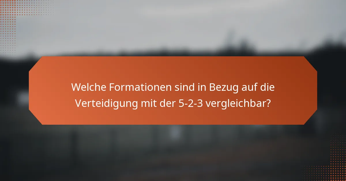 Welche Formationen sind in Bezug auf die Verteidigung mit der 5-2-3 vergleichbar?