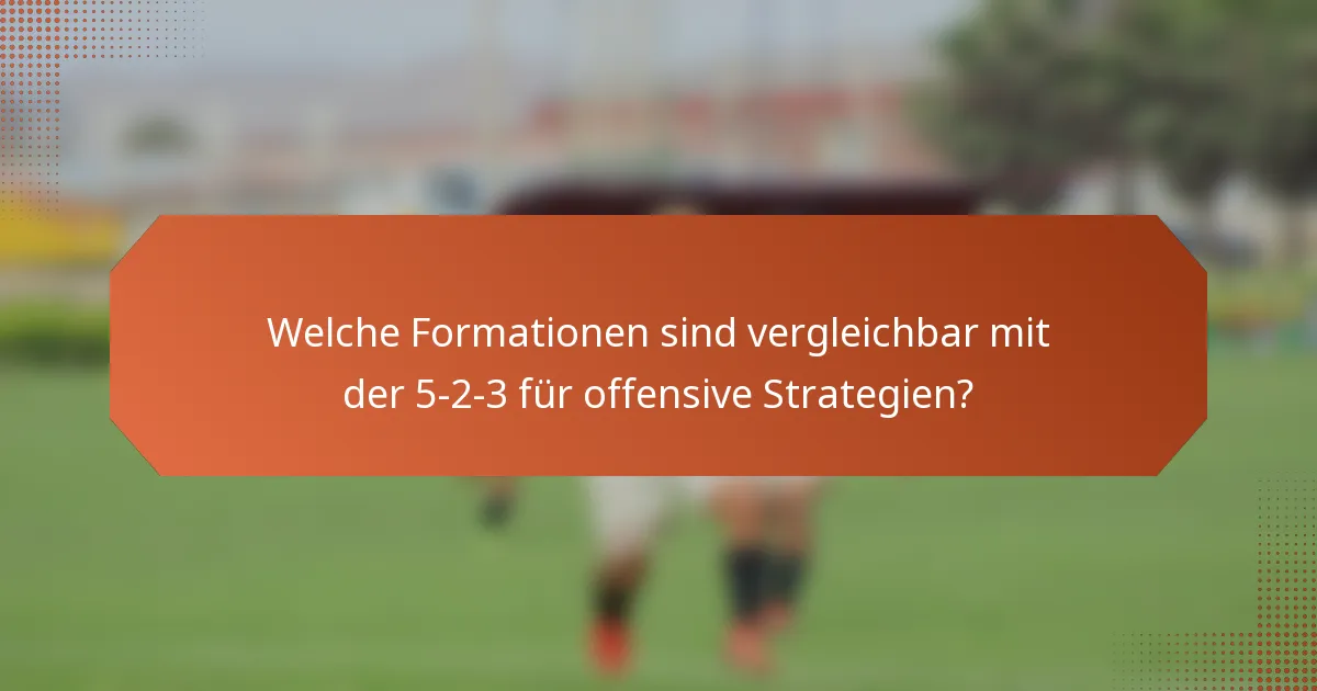 Welche Formationen sind vergleichbar mit der 5-2-3 für offensive Strategien?