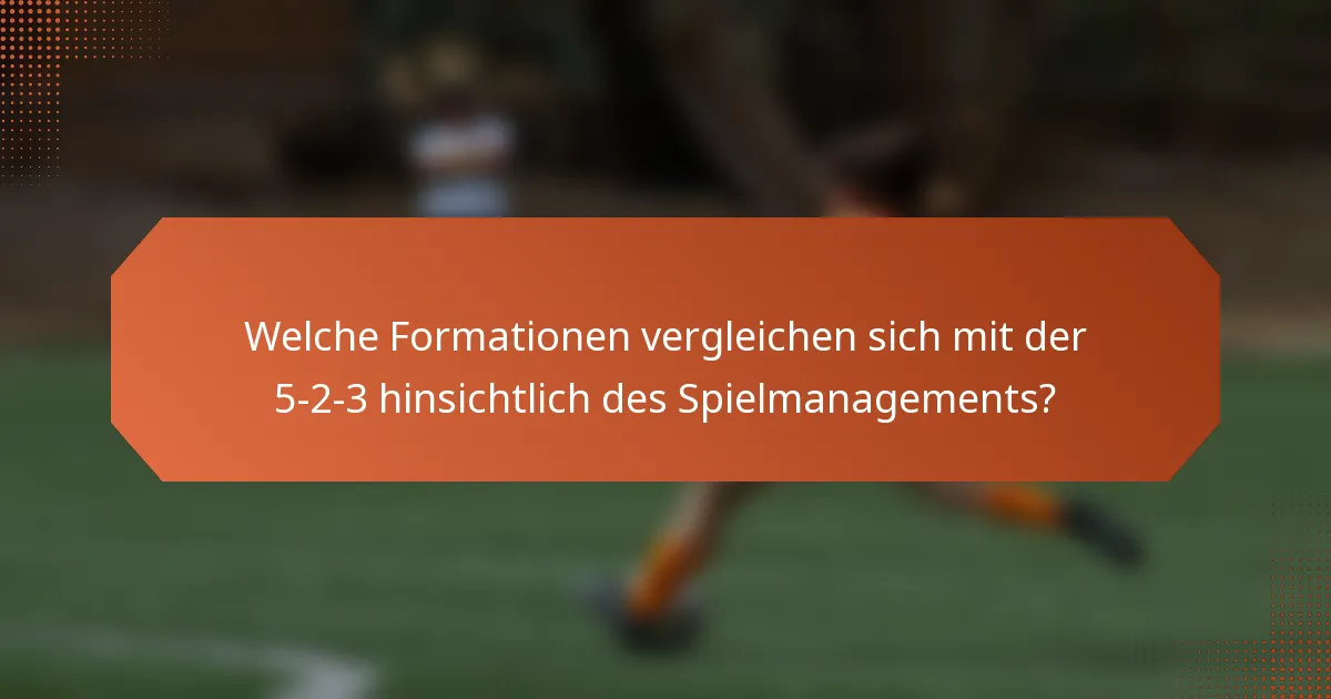 Welche Formationen vergleichen sich mit der 5-2-3 hinsichtlich des Spielmanagements?