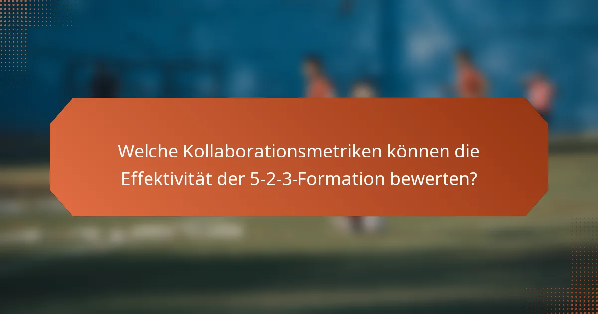 Welche Kollaborationsmetriken können die Effektivität der 5-2-3-Formation bewerten?