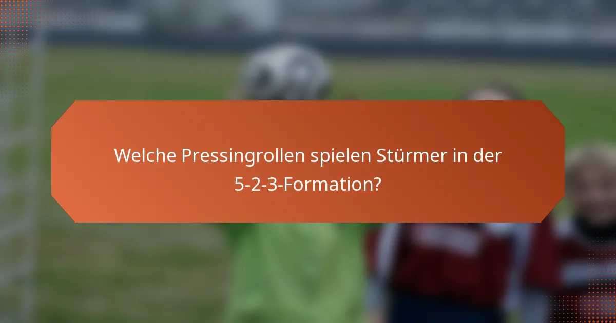 Welche Pressingrollen spielen Stürmer in der 5-2-3-Formation?