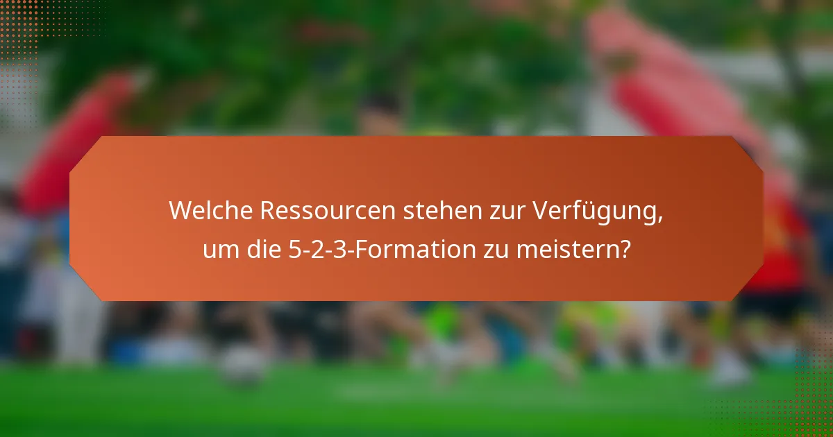 Welche Ressourcen stehen zur Verfügung, um die 5-2-3-Formation zu meistern?