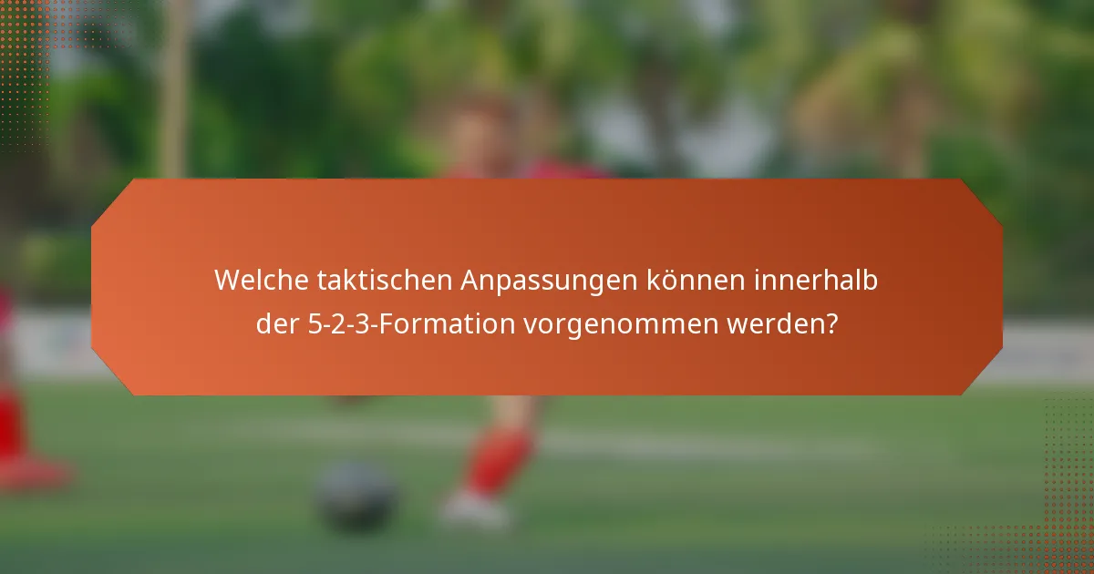 Welche taktischen Anpassungen können innerhalb der 5-2-3-Formation vorgenommen werden?