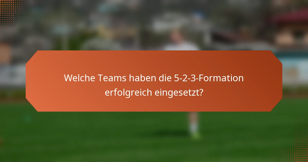 Welche Teams haben die 5-2-3-Formation erfolgreich eingesetzt?