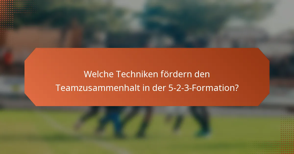 Welche Techniken fördern den Teamzusammenhalt in der 5-2-3-Formation?