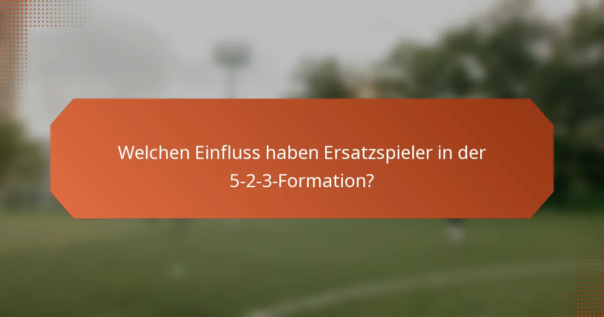 Welchen Einfluss haben Ersatzspieler in der 5-2-3-Formation?