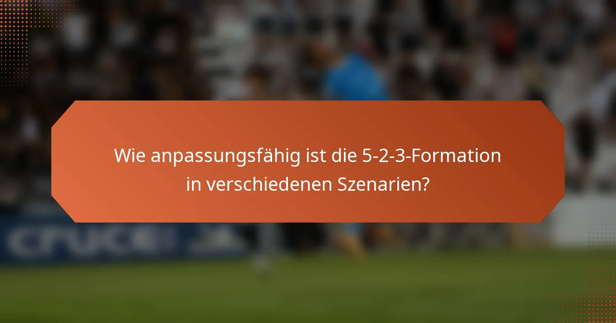Wie anpassungsfähig ist die 5-2-3-Formation in verschiedenen Szenarien?