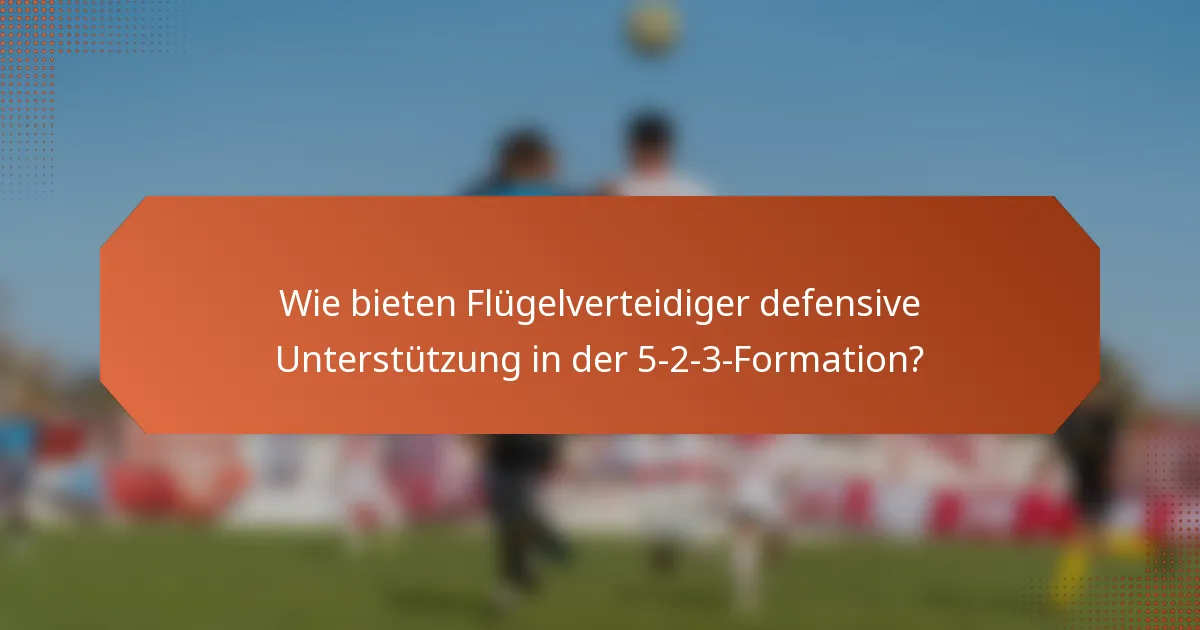 Wie bieten Flügelverteidiger defensive Unterstützung in der 5-2-3-Formation?
