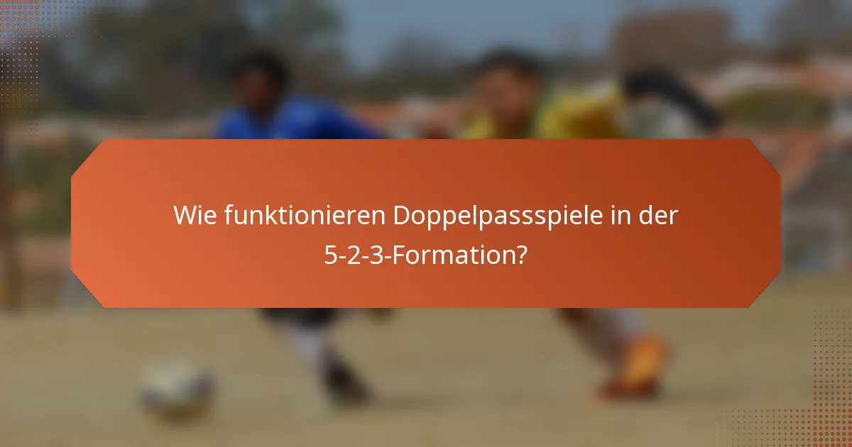 Wie funktionieren Doppelpassspiele in der 5-2-3-Formation?