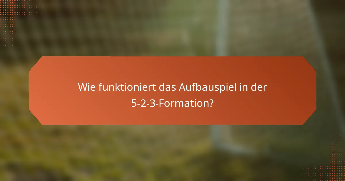 Wie funktioniert das Aufbauspiel in der 5-2-3-Formation?