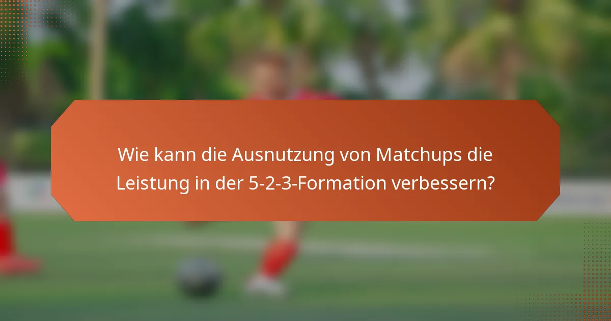 Wie kann die Ausnutzung von Matchups die Leistung in der 5-2-3-Formation verbessern?