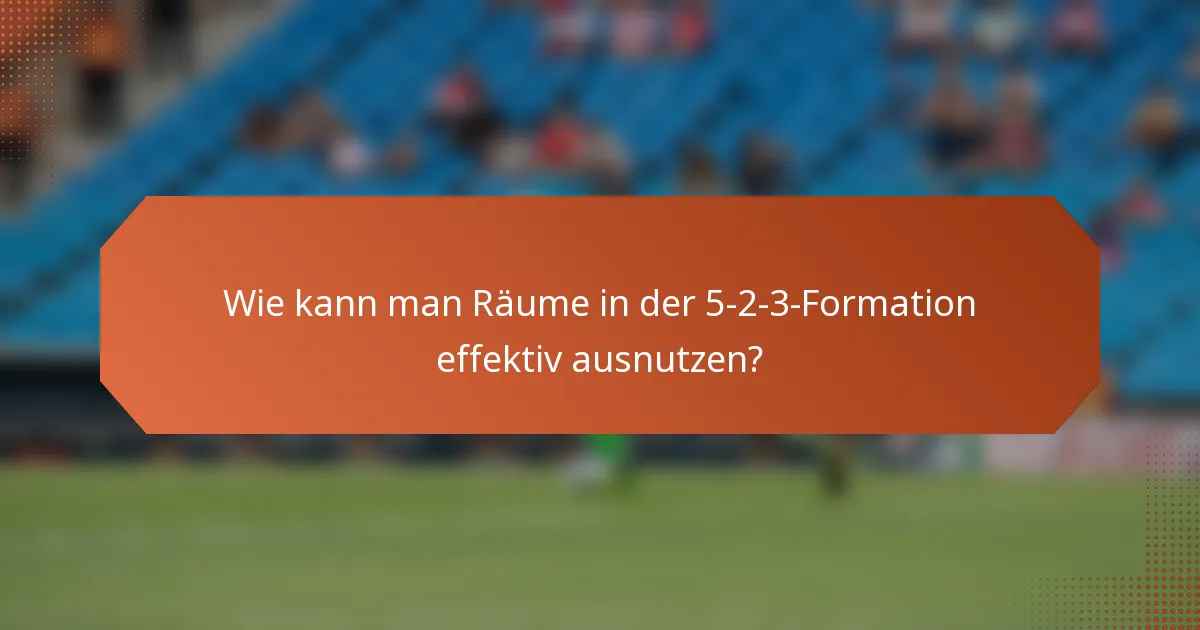 Wie kann man Räume in der 5-2-3-Formation effektiv ausnutzen?