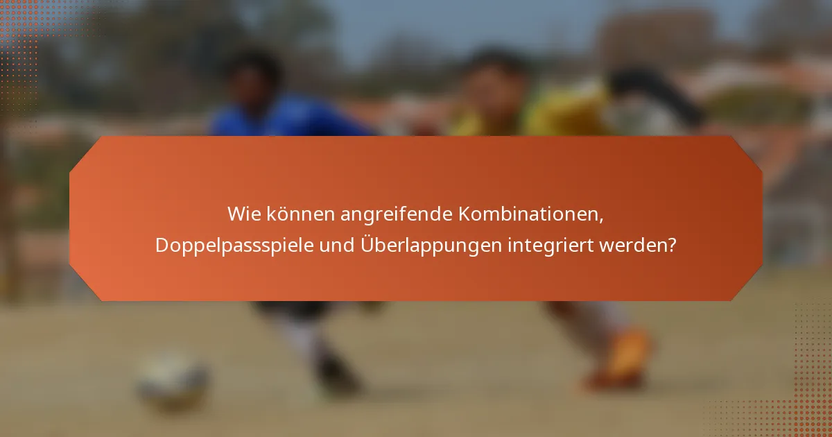 Wie können angreifende Kombinationen, Doppelpassspiele und Überlappungen integriert werden?