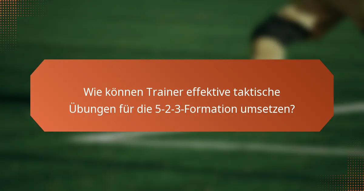 Wie können Trainer effektive taktische Übungen für die 5-2-3-Formation umsetzen?
