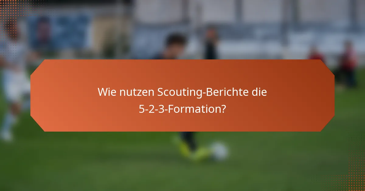 Wie nutzen Scouting-Berichte die 5-2-3-Formation?