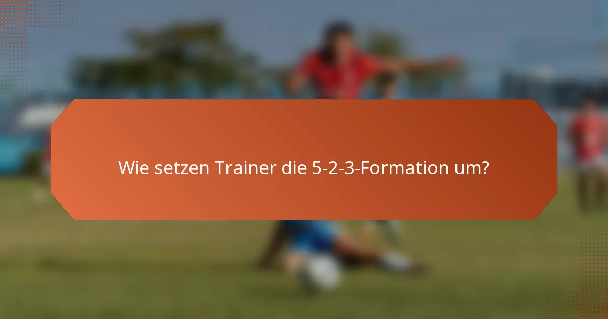 Wie setzen Trainer die 5-2-3-Formation um?