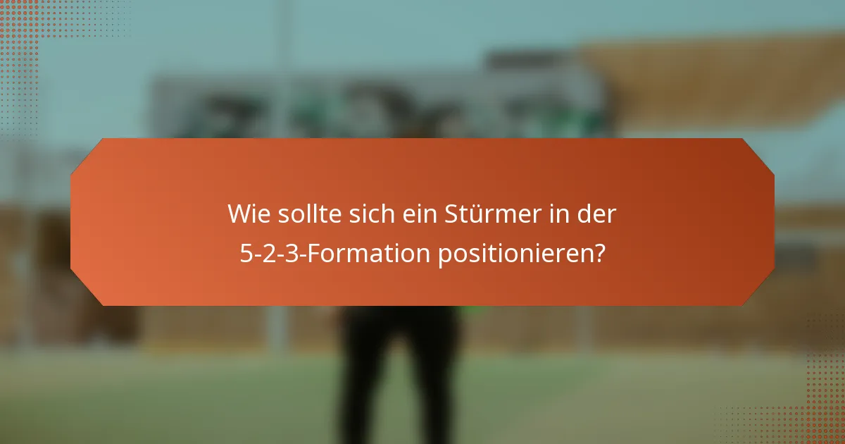 Wie sollte sich ein Stürmer in der 5-2-3-Formation positionieren?