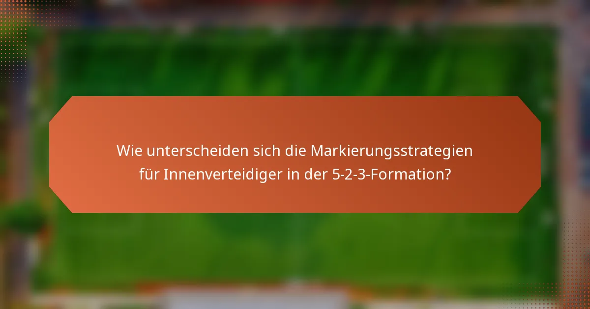 Wie unterscheiden sich die Markierungsstrategien für Innenverteidiger in der 5-2-3-Formation?