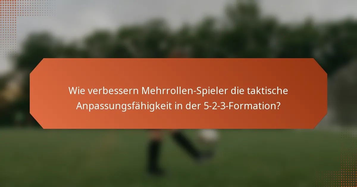 Wie verbessern Mehrrollen-Spieler die taktische Anpassungsfähigkeit in der 5-2-3-Formation?