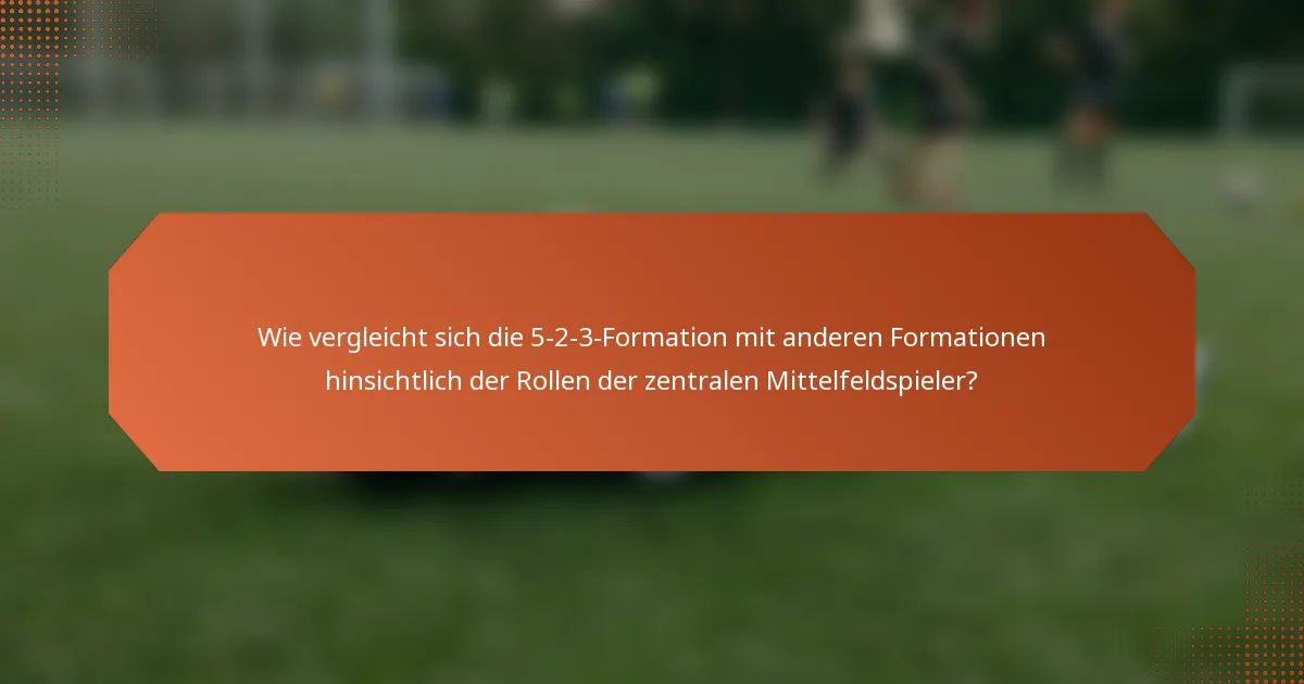 Wie vergleicht sich die 5-2-3-Formation mit anderen Formationen hinsichtlich der Rollen der zentralen Mittelfeldspieler?