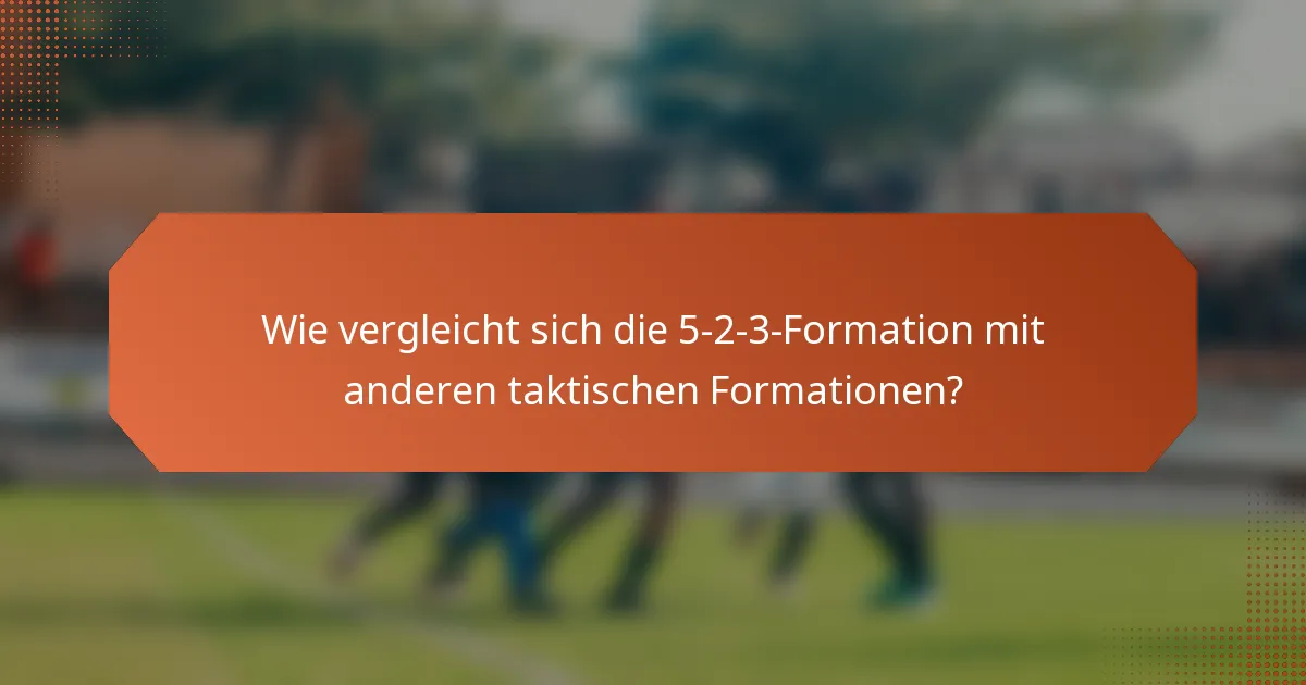 Wie vergleicht sich die 5-2-3-Formation mit anderen taktischen Formationen?